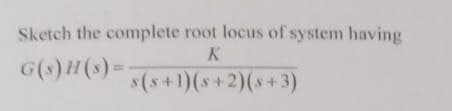 Sketch the complete root locus of system having
K
G(s)H(s)=
s(s+1)(s+2)(s+3)