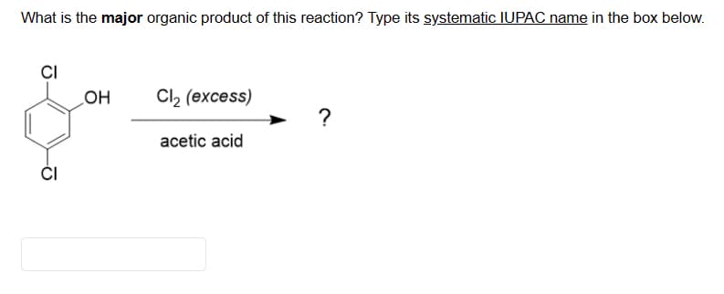 What is the major organic product of this reaction? Type its systematic IUPAC name in the box below.
CI
HO
Cl2 (excess)
?
acetic acid
ČI
