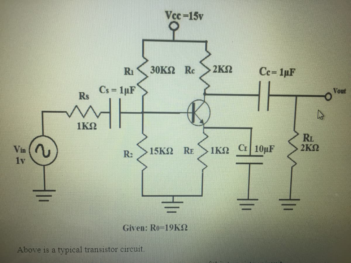 Vcc-15v
R1
30K2 Rc
2K2
Ce= 1pF
Cs 1pF
Rs
Vout
1KO
RL
2KQ
Vin
15K2 RE
IKO CE 10µF
R2
1v
Given: Ro-19KO
Above is a typical transistor circuit.
