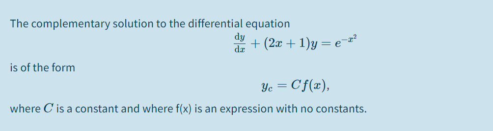 The complementary solution to the differential equation
dy
+ (2x + 1)y = e-
da
is of the form
Yc = Cf(x),
where C is a constant and where f(x) is an expression with no constants.
