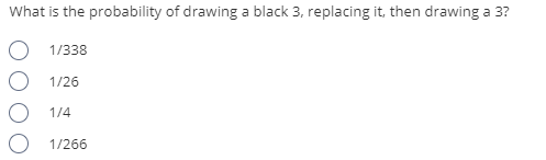 What is the probability of drawing a black 3, replacing it, then drawing a 3?
1/338
1/26
1/4
1/266

