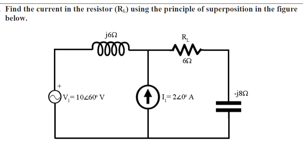 Find the current in the resistor (R1) using the principle of superposition in the figure
below.
jón
R.
62
-j82
V,=10260° V
1 JL=220 A
