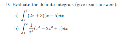 9. Evaluate the definite integrals (give exact answers):
3
a) | (2r + 3)(x – 5)dr
b) / ;
(2³ – 2x² + 1)dx
2.
