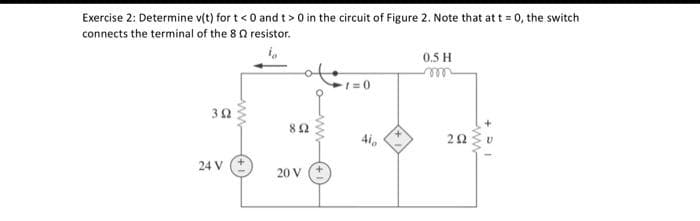 Exercise 2: Determine v(t) for t <0 and t> 0 in the circuit of Figure 2. Note that at t = 0, the switch
connects the terminal of the 8
resistor.
302
24 V
892
20 V
1=0.
410
0.5 H
292