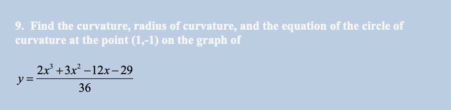 9. Find the curvature, radius of curvature, and the equation of the circle of
curvature at the point (1,-1) on the graph of
2x' +3x –12x – 29
y =
36
