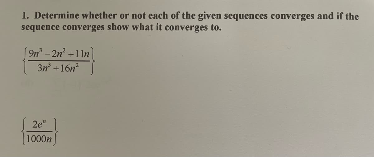 1. Determine whether or not each of the given sequences converges and if the
sequence converges show what it converges to.
9n-2n² +11n
3n +16n?
2e"
1000n
