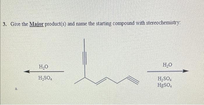 3. Give the Major product(s) and name the starting compound with stereochemistry:
H20
H,O
H,SO,
H,SO,
HgSO,
a.
