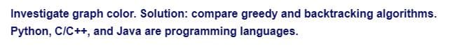 Investigate graph color. Solution: compare greedy and backtracking algorithms.
Python, C/C++, and Java are programming languages.