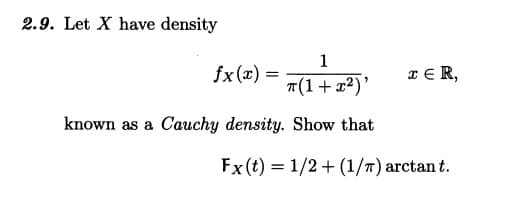 2.9. Let X have density
fx(x) =
1
π(1+x²)'
known as a Cauchy density. Show that
TER,
Fx (t) = 1/2 + (1/T) arctant.