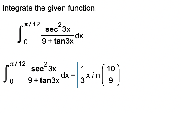 Integrate the given function.
234
sec 3x
dp-
9 + tan3x
T/ 12
2.
sec
²3x
„T/ 12
1
10
dx =xin
9
9 + tan3x
