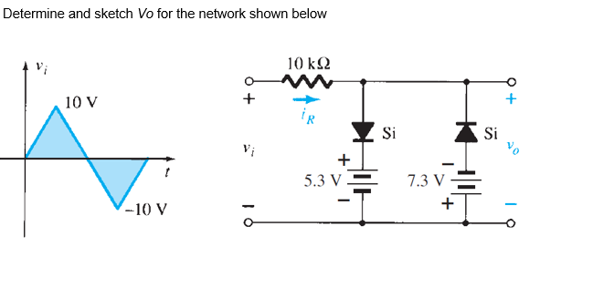 Determine and sketch Vo for the network shown below
10 kQ
10 V
Si
Si
Vi
+
5.3 V =
7.3 V =
-10 V
+
