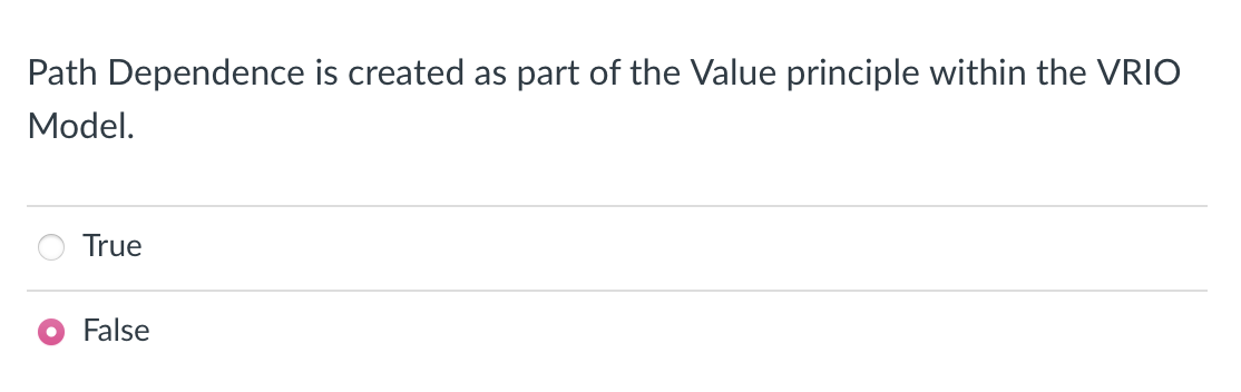 Path Dependence is created as part of the Value principle within the VRIO
Model.
True
False