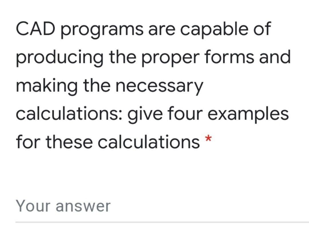 CAD programs are capable of
producing the proper forms and
making the necessary
calculations: give four examples
for these calculations *
Your answer
