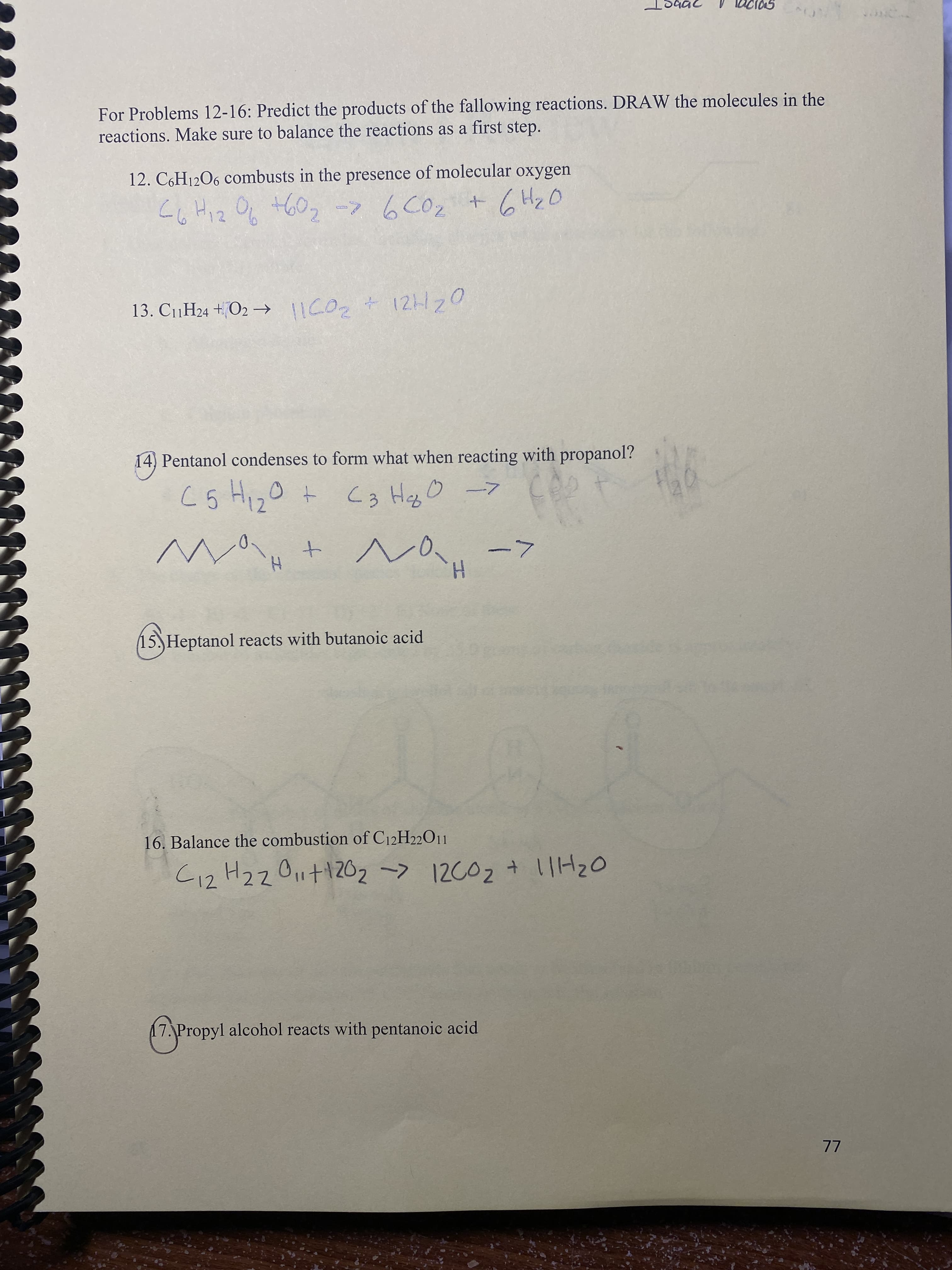 14) Pentanol condenses to form what when reacting with propanol?
co Higo t
C3 Hg O-7
->
H.
エ
15.)Heptanol reacts with butanoic acid
16. Balance the combustion of C12H22011
C12 H2z0μ+1202 ~> 12C02 + 1H20
17. Propyl alcohol reacts with pentanoic acid
