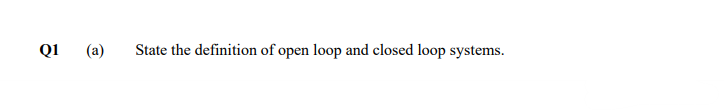 Q1
(a)
State the definition of open loop and closed loop systems.
