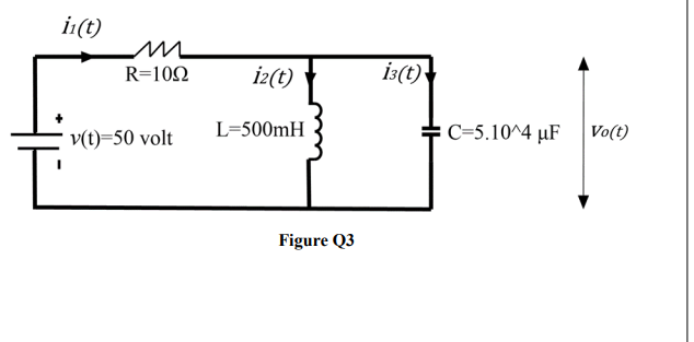 İ:(t)
R=102
i2(t)
i3(t)
v(t)=50 volt
L=500mH
C=5.10^4 µF Vo(t)
Figure Q3
