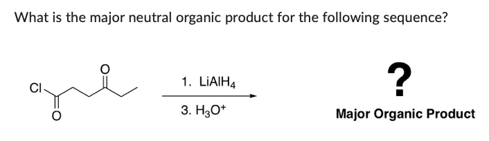 What is the major neutral organic product for the following sequence?
CI
1. LiAlH4
3. H3O+
?
Major Organic Product