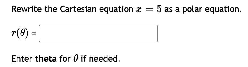 Rewrite the Cartesian equation x
5 as a polar equation.
r(0) =
Enter theta for 0 if needed.
