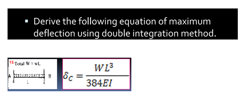▪ Derive the following equation of maximum
deflection using double integration method.
13.Total W = WL
mummuadc=
WL³
384EI