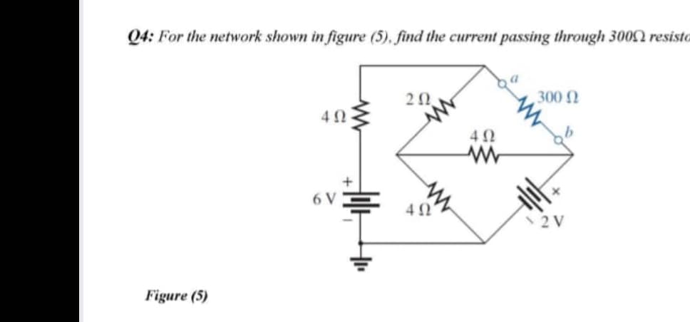 Q4: For the network shown in figure (5), find the current passing through 3002 resisto
20
300 N
6 V
12V
Figure (5)
