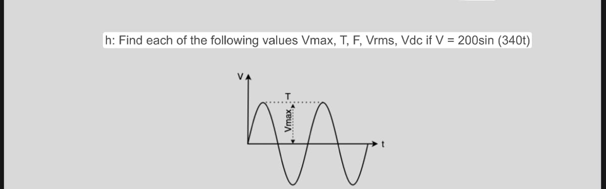 h: Find each of the following values Vmax, T, F, Vrms, Vdc if V = 200sin (340t)
hin
- хешл
