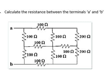 . Calculate the resistance between the terminals 'a' and 'b'
100 2
a
1002
100 2
2002
100 Ω
100
100 S200 2
100 Ω
100 2
b
