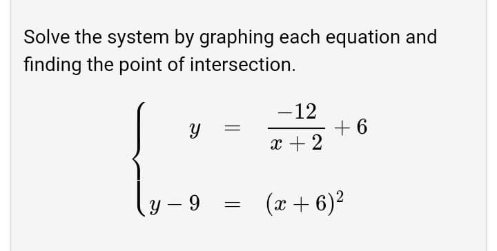 Solve the system by graphing each equation and
finding the point of intersection.
-12
+ 6
x + 2
у — 9
(x + 6)2
-
