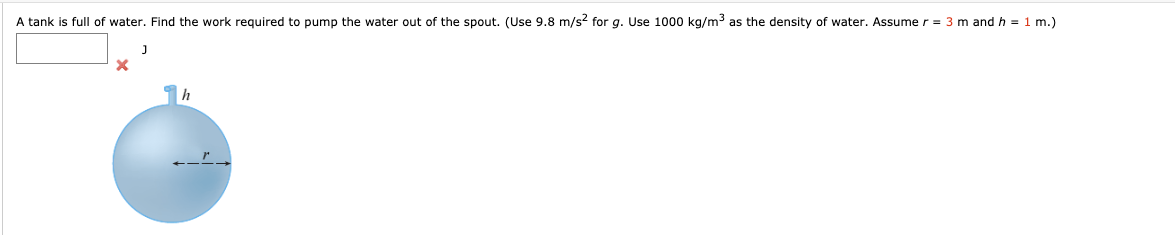 A tank is full of water. Find the work required to pump the water out of the spout. (Use 9.8 m/s? for g.
Use 1000 kg/m3 as the density of water. Assume r = 3 m
and h = 1
m.)
