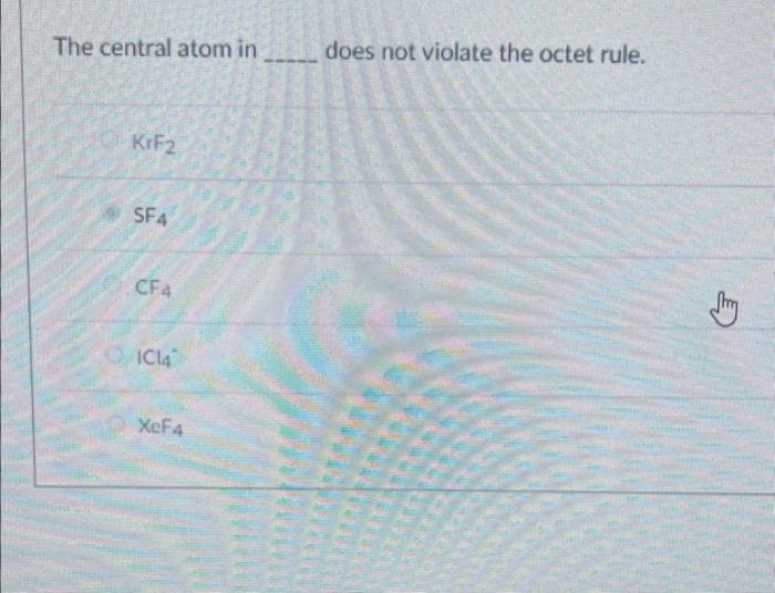 The central atom in does not violate the octet rule.
KrF2
SF4
CF4
IC14
XcF4