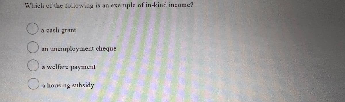 Which of the following is an example of in-kind income?
a cash grant
an unemployment cheque
a welfare payment
a housing subsidy
