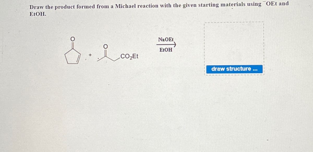 Draw the product formed from a Michael reaction with the given starting materials using OEt and
EtOH.
&. i
CO₂Et
NaOEt
EtOH
draw structure ...