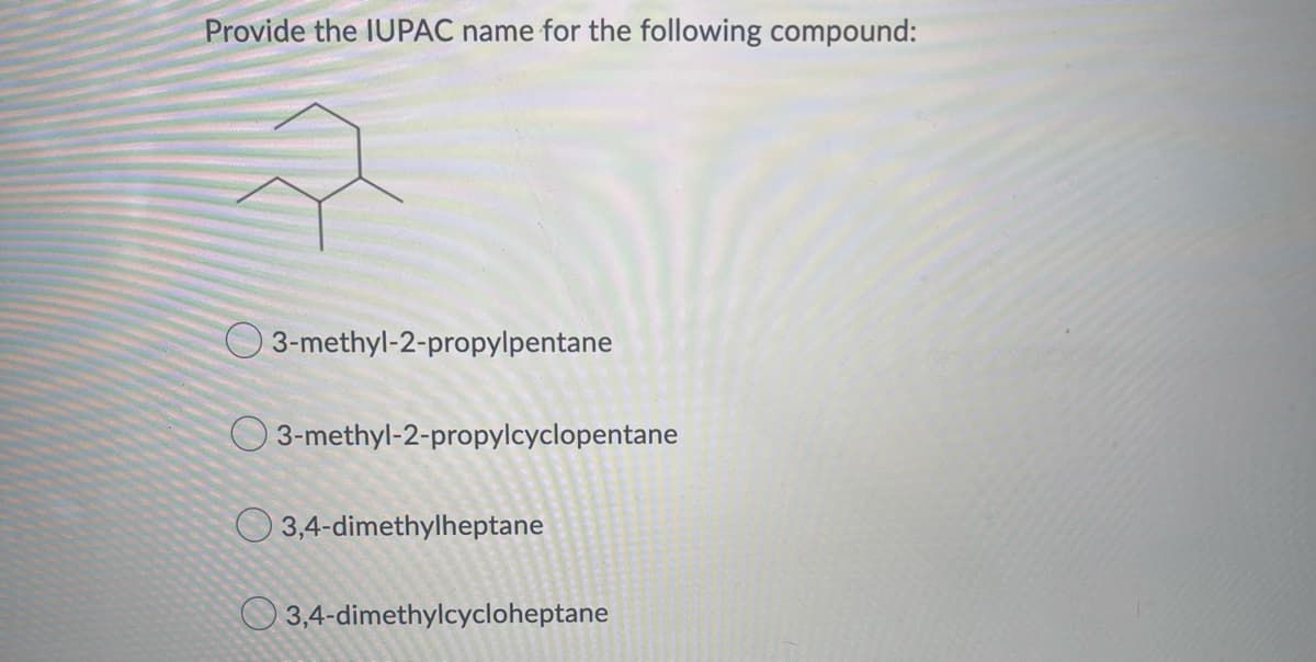 Provide the IUPAC name for the following compound:
3-methyl-2-propylpentane
3-methyl-2-propylcyclopentane
3,4-dimethylheptane
3,4-dimethylcycloheptane