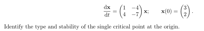 dx
dt
=
1
✗;
x(0)
4
Identify the type and stability of the single critical point at the origin.