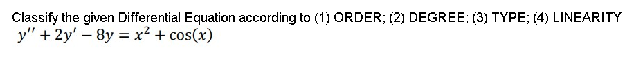 Classify the given Differential Equation according to (1) ORDER; (2) DEGREE; (3) TYPE; (4) LINEARITY
y" + 2y' - 8y = x² + cos(x)