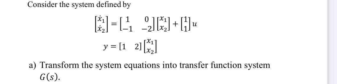 Consider the system defined by
=44₁ 2+₂
1
y = [1 2][x₂]
น
a) Transform the system equations into transfer function system
G(s).