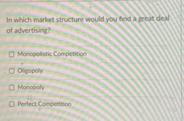 In which market structure would you find a great deal
of
advertising?
Monopolistic Competition
O Oligopoly
Monopoly
O Perfect Competition