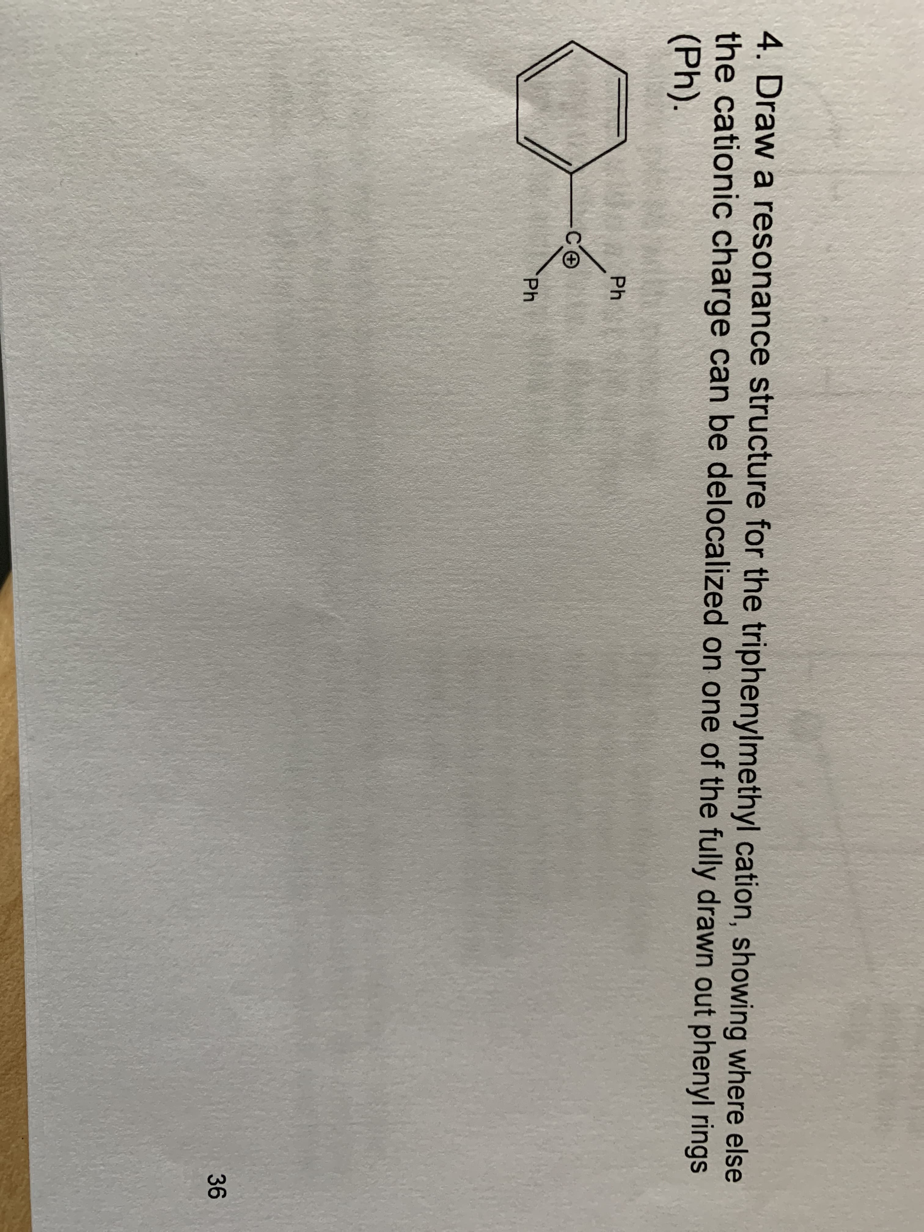 4. Draw a resonance structure for the triphenylmethyl cation, showing where else
the cationic charge can be delocalized on one of the fully drawn out phenyl rings
(Ph).
Ph
Ph
36
