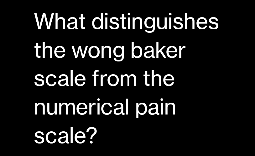 What distinguishes
the wong baker
scale from the
numerical pain
scale?