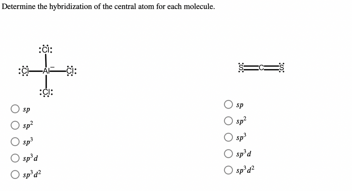 Determine the hybridization of the central atom for each molecule.
:ci:
-AI-
:CI:
sp
sp²
sp³
O sp³d
O sp³ d²
-CI:
sp
sp²
O sp³
sp³ d
O sp³ d²