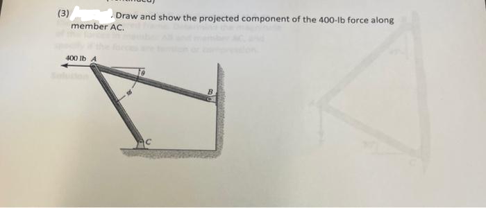 (3)
Draw and show the projected component of the 400-lb force along
member AC.
400 lb A
B