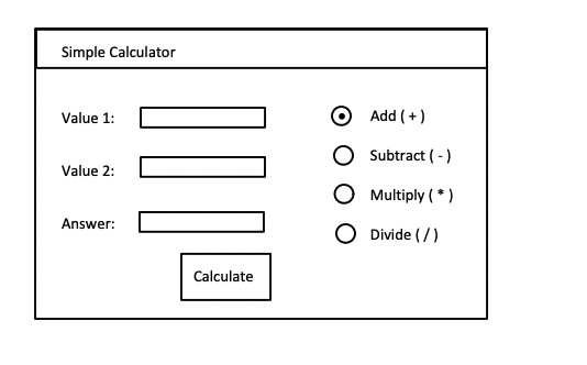 Simple Calculator
Value 1:
O Add (+)
Subtract ( - )
Value 2:
Multiply (* )
Answer:
O Divide (/)
Calculate
