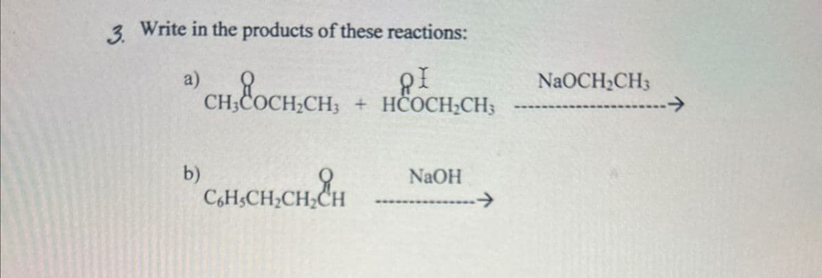 3. Write in the products of these reactions:
a)
CH, COCH,CH,
ΟΙ
CH3COCH2CH3 + HCOCH₂CH3
b)
NaOH
C6H3CH2CH2CH
->
NaOCH2CH3