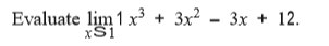 Evaluate lim 1 x³ + 3x² -
xS1
3x + 12.
