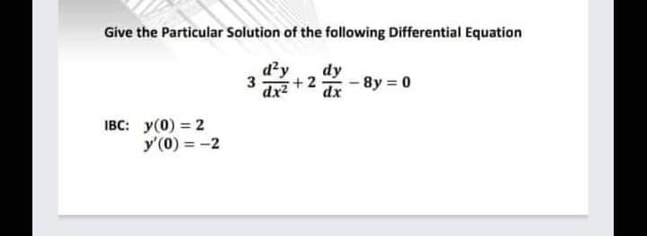 Give the Particular Solution of the following Differential Equation
d²y
dx2 + 2
IBC: y(0) = 2
y'(0) = -2
3
dy
dx
-8y = 0
