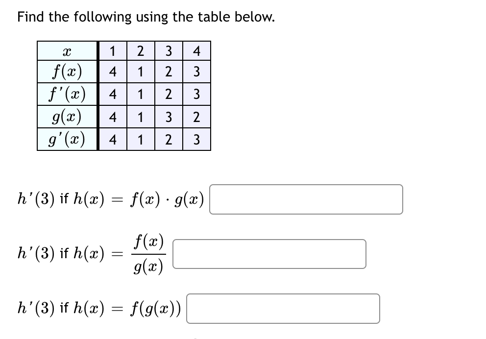 Find the following using the table below.
X
1 2 3
f(x) 4 1 2 3
f'(x) 4
g(x)
g'(x) 4 1 2
NW
1 2
h' (3) if h(x) =
433
W|N
3
4 1 3 2
W|N
3
h' (3) if h(x) = f(x) · g(x)
f(x)
g(x)
h'(3) if h(x) = f(g(x))