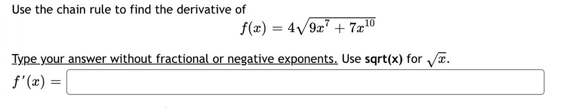 Use the chain rule to find the derivative of
f(x) = 4√√/9x² + 7x¹0
Type your answer without fractional or negative exponents. Use sqrt(x) for √x.
ƒ'(x) =