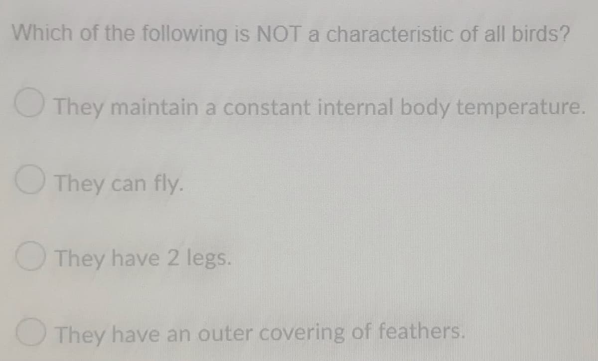 Which of the following is NOT a characteristic of all birds?
They maintain a constant internal body temperature.
They can fly.
They have 2 legs.
They have an outer covering of feathers.