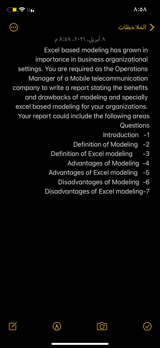 A:0A
) الملاحظات
8 أبریل، ٢٠٢١، 8:58 م
Excel based modeling has grown in
importance in business organizational
settings. You are required as the Operations
Manager of a Mobile telecommunication
company to write a report stating the benefits
and drawbacks of modeling and specially
excel based modeling for your organizations.
Your report could include the following areas
Questions
Introduction -1
Definition of Modeling -2
Definition of Excel modeling
-3
Advantages of Modeling -4
Advantages of Excel modeling -5
Disadvantages of Modeling -6
Disadvantages of Excel modeling-7
