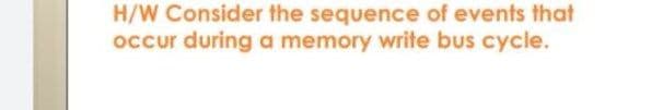H/W Consider the sequence of events that
occur during a memory write bus cycle.
