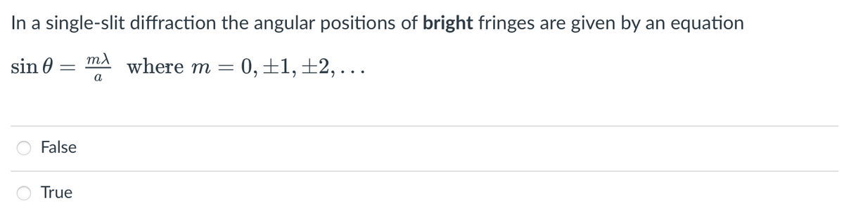 In a single-slit diffraction the angular positions of bright fringes are given by an equation
sin 0
where m
0, ±1, ±2, ...
a
False
True
